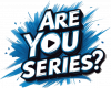 Are you series?